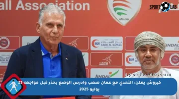 كيروش يعلن: التحدي مع عمان صعب وأدرس الوضع بحذر قبل مواجهة 23 يوليو 2025